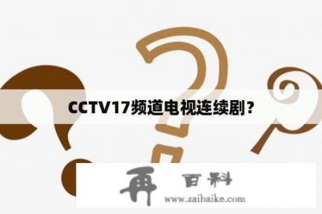 CCTV17频道电视连续剧？