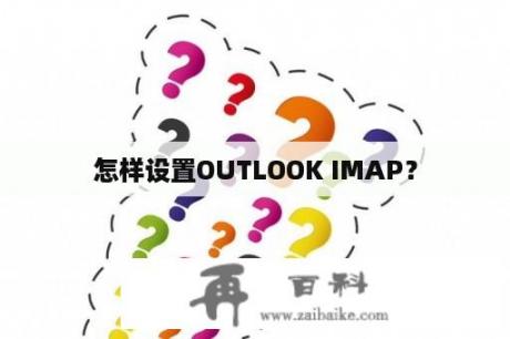 怎样设置OUTLOOK IMAP？