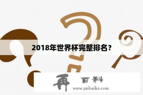 2018年世界杯完整排名？