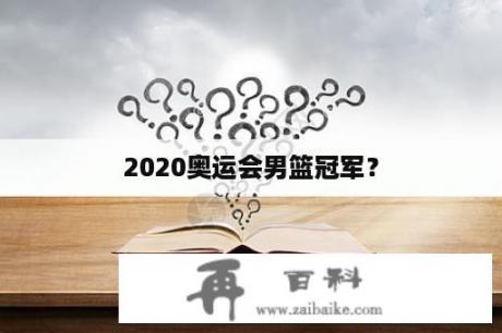 2020奥运会男篮冠军？