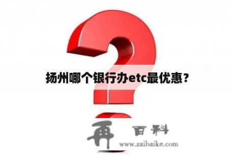 扬州哪个银行办etc最优惠？