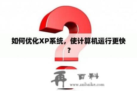 如何优化XP系统，使计算机运行更快？