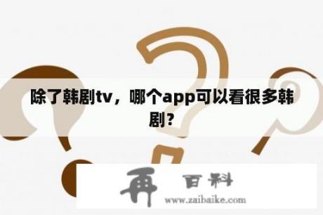 除了韩剧tv，哪个app可以看很多韩剧？