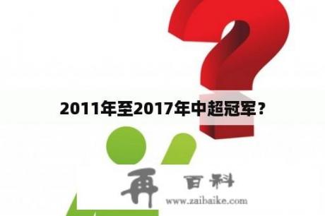 2011年至2017年中超冠军？