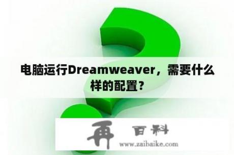 电脑运行Dreamweaver，需要什么样的配置？