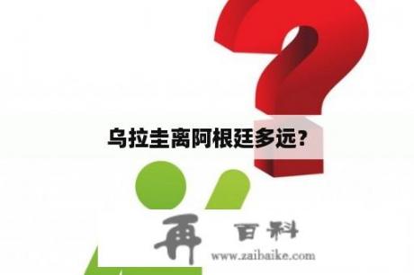 乌拉圭离阿根廷多远？