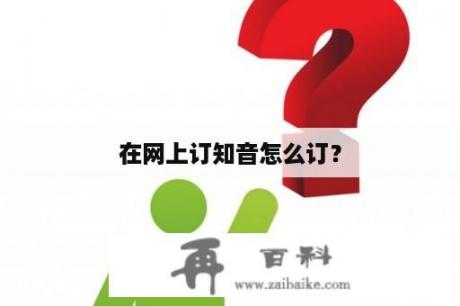 在网上订知音怎么订？