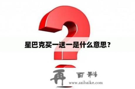 星巴克买一送一是什么意思？