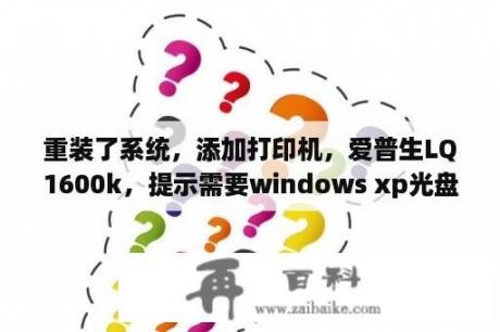 重装了系统，添加打印机，爱普生LQ1600k，提示需要windows xp光盘上的unidrv.hlp。请教，咋办？