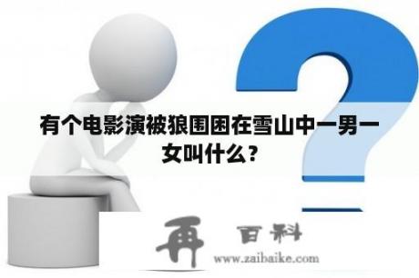 有个电影演被狼围困在雪山中一男一女叫什么？