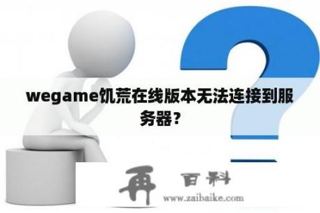 wegame饥荒在线版本无法连接到服务器？