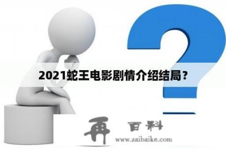 2021蛇王电影剧情介绍结局？