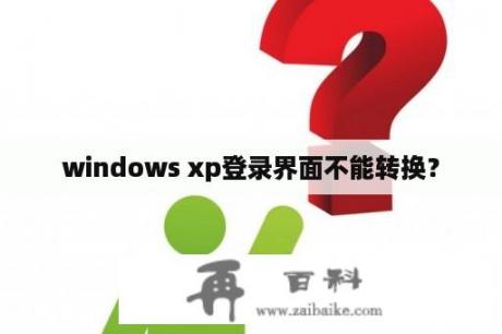 windows xp登录界面不能转换？