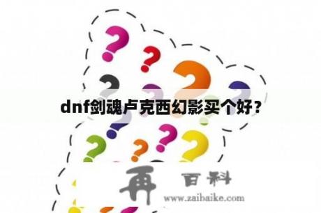 dnf剑魂卢克西幻影买个好？