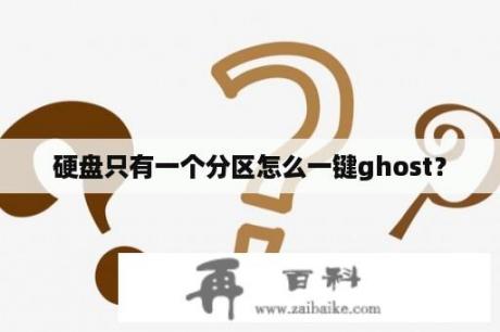 硬盘只有一个分区怎么一键ghost？