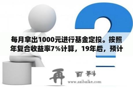 每月拿出1000元进行基金定投。按照年复合收益率7%计算，19年后，预计可积累多少钱？