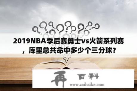 2019NBA季后赛勇士vs火箭系列赛，库里总共命中多少个三分球？