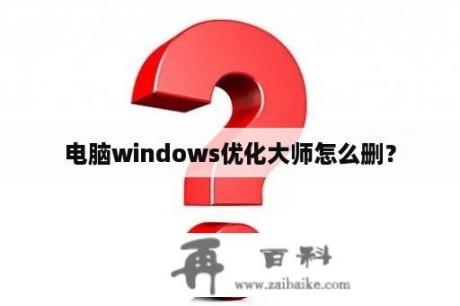 电脑windows优化大师怎么删？