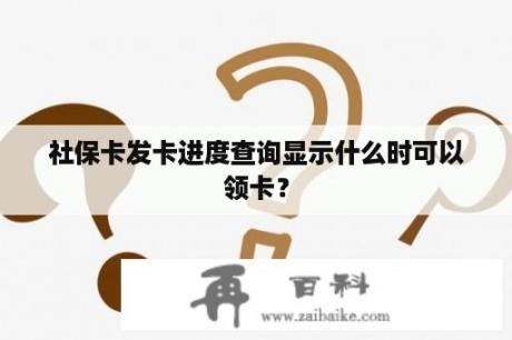 社保卡发卡进度查询显示什么时可以领卡？