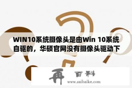 WIN10系统摄像头是由Win 10系统自驱的，华硕官网没有摄像头驱动下载，遇到摄像头打不开时该怎么办呢？