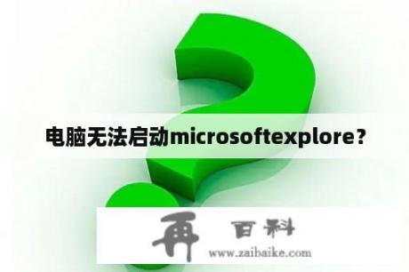 电脑无法启动microsoftexplore？