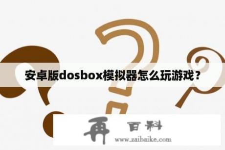 安卓版dosbox模拟器怎么玩游戏？