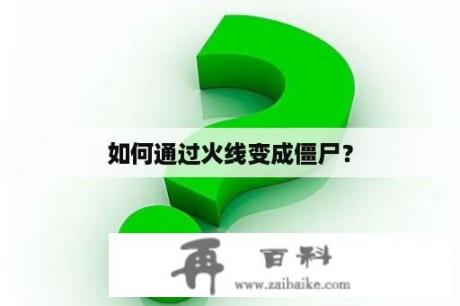 如何通过火线变成僵尸？