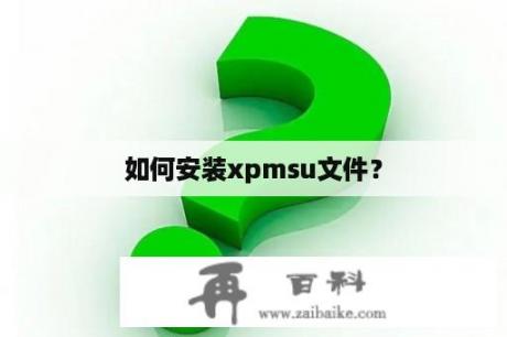 如何安装xpmsu文件？