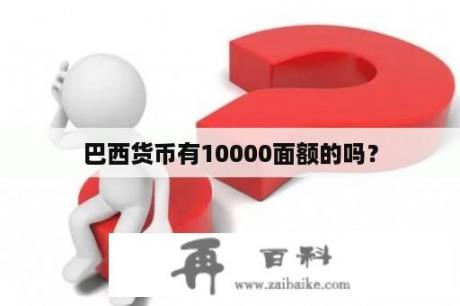 巴西货币有10000面额的吗？