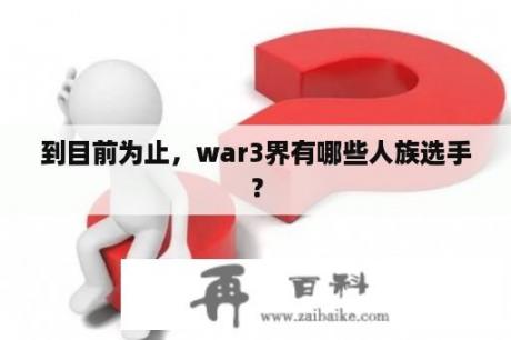 到目前为止，war3界有哪些人族选手？