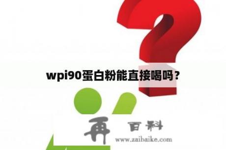 wpi90蛋白粉能直接喝吗？