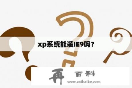 xp系统能装IE9吗？