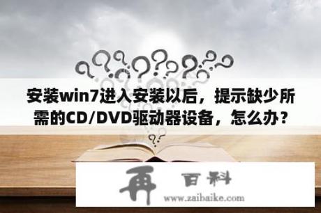 安装win7进入安装以后，提示缺少所需的CD/DVD驱动器设备，怎么办？