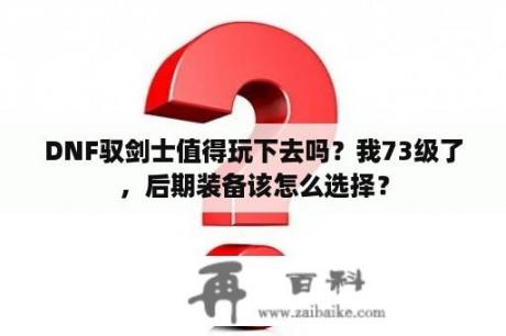 DNF驭剑士值得玩下去吗？我73级了，后期装备该怎么选择？