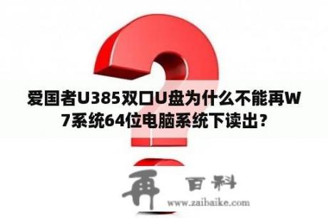 爱国者U385双口U盘为什么不能再W7系统64位电脑系统下读出？