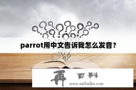 parrot用中文告诉我怎么发音？