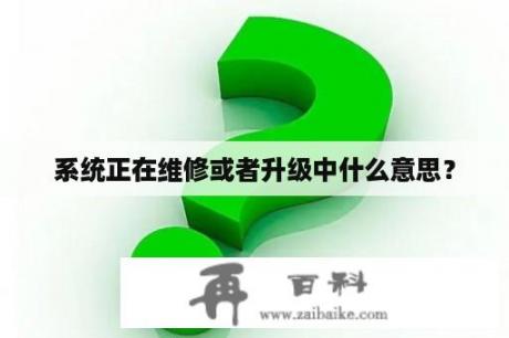 系统正在维修或者升级中什么意思？