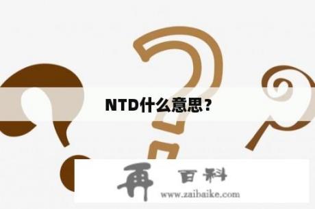 NTD什么意思？