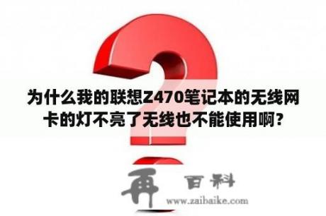 为什么我的联想Z470笔记本的无线网卡的灯不亮了无线也不能使用啊？