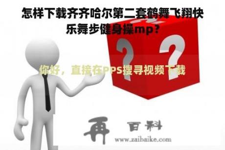 怎样下载齐齐哈尔第二套鹤舞飞翔快乐舞步健身操mp？