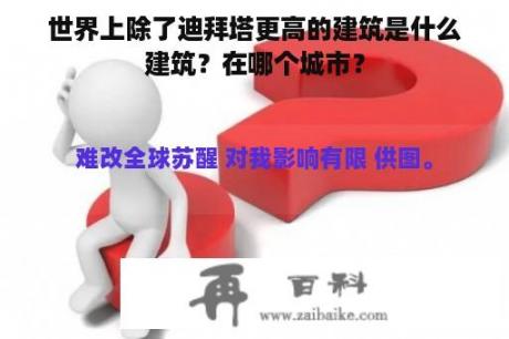 世界上除了迪拜塔更高的建筑是什么建筑？在哪个城市？