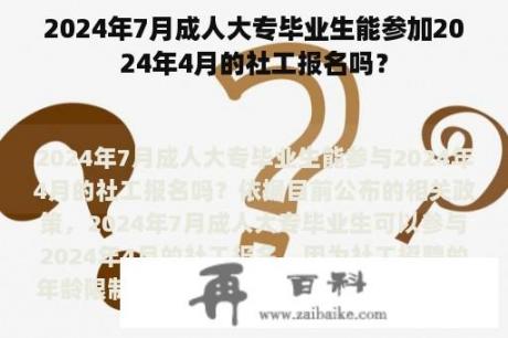 2024年7月成人大专毕业生能参加2024年4月的社工报名吗？