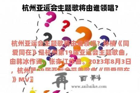 杭州亚运会主题歌将由谁领唱？