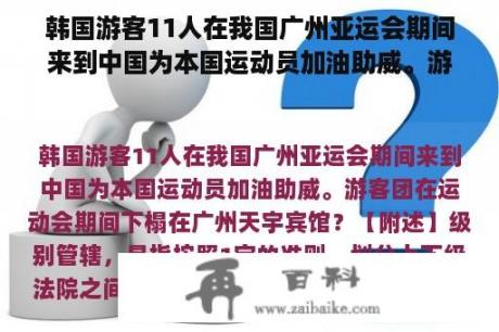 韩国游客11人在我国广州亚运会期间来到中国为本国运动员加油助威。游客团在运动会期间下榻在广州天宇宾馆？