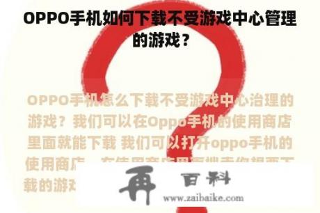 OPPO手机如何下载不受游戏中心管理的游戏？