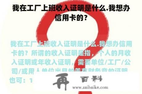 我在工厂上班收入证明是什么.我想办信用卡的？