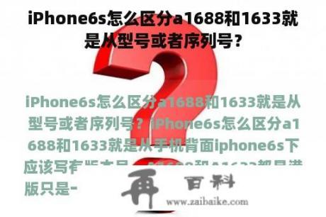 iPhone6s怎么区分a1688和1633就是从型号或者序列号？