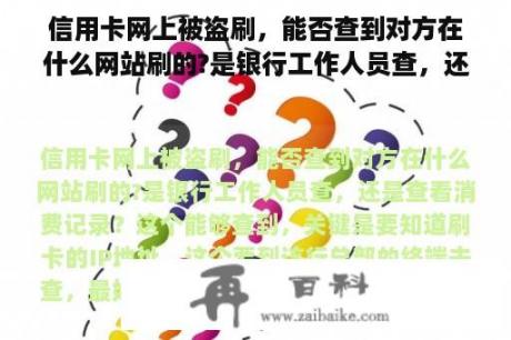 信用卡网上被盗刷，能否查到对方在什么网站刷的?是银行工作人员查，还是查看消费记录？