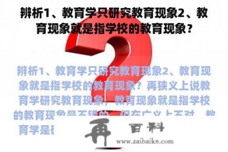 辨析1、教育学只研究教育现象2、教育现象就是指学校的教育现象？