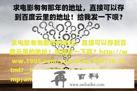 求电影匆匆那年的地址，直接可以存到百度云里的地址！给我发一下呗？